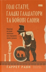 Книга Голі статуї, гладкі гладіатори та бойові слони. Відповіді на цікаві запитання про стародавніх греків і римлян - Ґаррет Раян