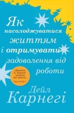 Книга Як насолоджуватися життям і отримувати задоволення від роботи - Дейл Карнегі