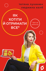 Книга Як хотіти й отримати все (але це неточно) - Тетяна Лукинюк, Людмила Колб
