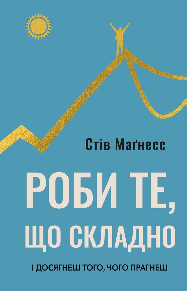 Книга Роби те, що складно. І досягнеш того, чого прагнеш - Стів Магнесс