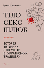 Книга Тіло, секс, шлюб. Історія інтимних стосунків в українських традиціях - Ірина Ігнатенко