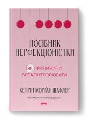 Книга Посібник перфекціоністки. Як припинити все контролювати - Кетрін Морґан Шафлер