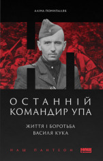 Книга Останній командир УПА. Життя і боротьба Василя Кука - Аліна Понипаляк