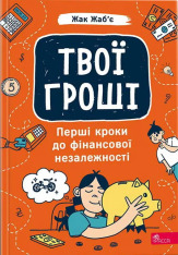 Книга Твої гроші. Перші кроки до фінансової незалежності - Жак Жаб`є