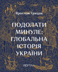 Книга Подолати минуле. Глобальна історія України - Ярослав Грицак