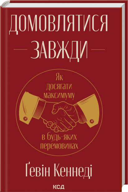 Книга Домовлятися завжди . Як досягати максимуму в будь-яких перемовинах - Ґевін Кеннеді