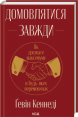 Книга Домовлятися завжди . Як досягати максимуму в будь-яких перемовинах - Ґевін Кеннеді