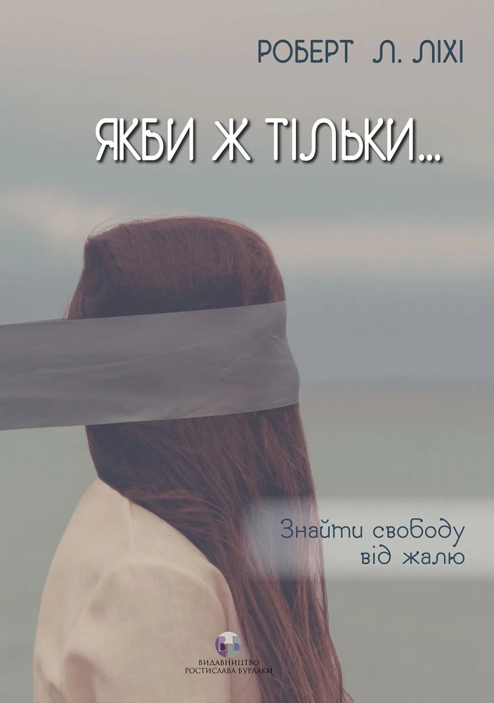 Бурлаки Якби ж тільки… Знайти свободу від жалю - Роберт Ліхі