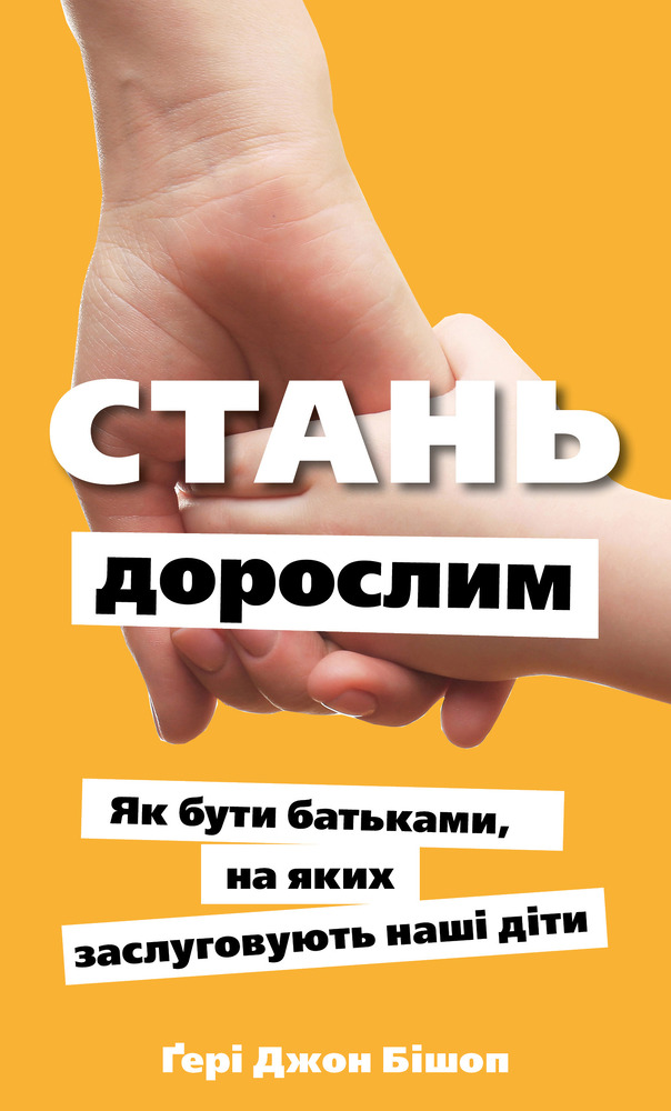 Книга Стань дорослим. Як бути батьками, на яких заслуговують наші діти - Ґері Джон Бішоп