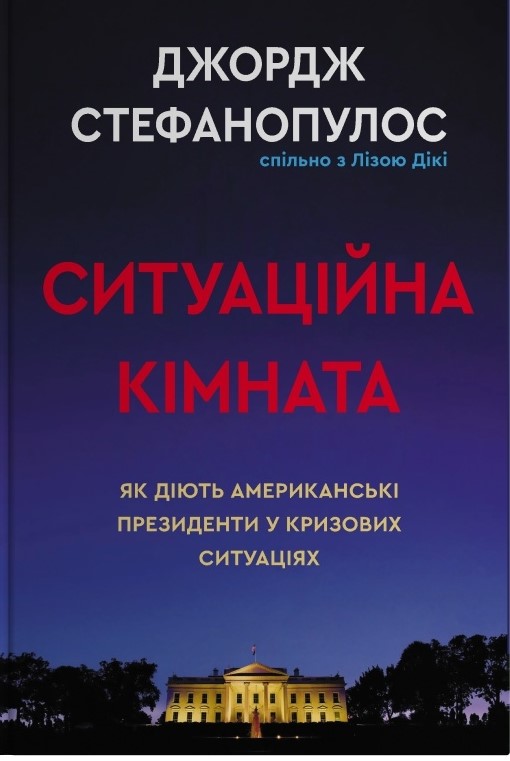 Книга Ситуаційна кімната. Як діють американські президенти у кризових ситуаціях - Джордж Стефанопулос