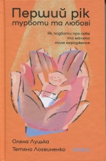 Книга Перший рік турботи та любові. Як подбати про себе та малюка після народження - Тетяна Логвиненко, Олена Луцька