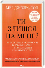 Книга Ти злишся на мене? Як позбутися залежності від чужої думки та почати жити власним життям - Меґ Джозефсон