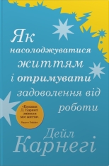 Книга Як насолоджуватися життям і отримувати задоволення від роботи - Дейл Карнегі