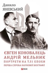 Книга Євген Коновалець. Андрій Мельник. Портрети на тлі епохи. Перша спроба наукової біографії - Данило Яневський