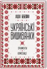 Книга Українські вишиванки: орнаменти, композиції - Лідія Бебешко