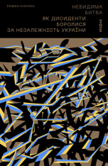 Книга Невидима битва. Як дисиденти боролися за незалежність України - Роман Клочко