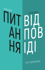 Книга Змінюй питання / Знаходь відповіді. Генеруй інновації та знаходь рішення - Хэл Грегерсен
