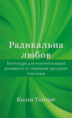 Книга Радикальна Любов. Інструкція для розкриття вашої духовності та створення ідеальних стосунків - Колін Тіппінг